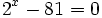 2^x -81=0\;