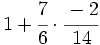 1+\cfrac{7}{6} \cdot \cfrac{-2}{14}