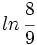 ln \, \cfrac{8}{9}