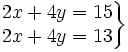 \left . \begin{matrix} 2x+4y=15 \\ 2x+4y=13 \end{matrix} \right \}