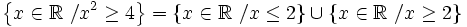 \left \{ x \in \mathbb{R} \ / x^2 \ge 4 \right \} = \left \{ x \in \mathbb{R} \ / x \le 2 \right \} \cup \left \{ x \in \mathbb{R} \ / x \ge 2 \right \}