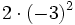 2 \cdot (-3)^2\;