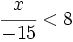 \cfrac{x}{-15} < 8\;