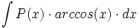 \int P(x) \cdot arc cos(x) \cdot dx