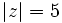 |z|=5\;