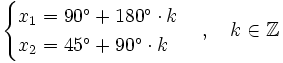\begin{cases} x_1=90^\circ + 180^\circ \cdot k \\ x_2=45^\circ + 90^\circ \cdot k  \end{cases}  \, , \quad k \in \mathbb{Z}