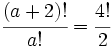 \cfrac{(a+2)!}{a!}=\cfrac{4!}{2}