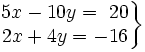 \left . \begin{matrix} 5x-10y=~20 \\ 2x+4y=-16 \end{matrix} \right \}