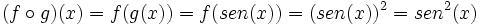 (f \circ g)(x) = f(g(x)) = f(sen(x)) = (sen(x))^2=sen^2 (x) \,