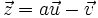 \vec{z}=a\vec{u}-\vec{v}