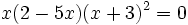 x(2-5x)(x+3)^2=0 \;