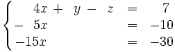 \left\{ \begin{matrix} ~~~~4x \, + \, ~y \, - \, ~z & = & ~~7 \\ -~~5x \qquad \qquad \quad & = & -10 \\ -15x \qquad \qquad \quad & = & -30 \end{matrix} \right.