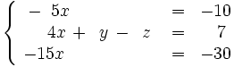 \left\{ \begin{matrix} ~-~5x \qquad \qquad \quad & = & -10 \\ ~~~~4x \, + \, ~y \, - \, ~z & = & ~~7 \\ -15x \qquad \qquad \quad & = & -30 \end{matrix} \right.