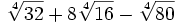 \sqrt[4]{32}+8\sqrt[4]{16}-\sqrt[4]{80}\;