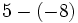 5-(-8)\;