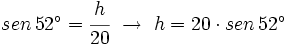 sen \, 52^\circ=\cfrac{h}{20} \ \rightarrow \ h=20 \cdot sen \, 52^\circ