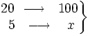 \left . \begin{matrix} 20 \ \longrightarrow \ ~100 \\ ~5~ \ \longrightarrow \ ~~x \end{matrix} \right \}