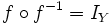 f \circ f^{-1}=I_Y