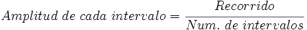 Amplitud\ de\ cada\ intervalo=\cfrac {Recorrido} {Num.\ de\ intervalos}