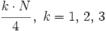 \cfrac{k \cdot N}{4} \, , \ k=1,\, 2,\, 3