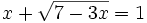 x+\sqrt{7-3x}=1