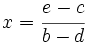x = \cfrac{e-c}{b-d}