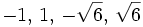 -1,\, 1,\, -\sqrt 6,\, \sqrt 6\,\!