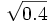 \sqrt{0.4}