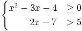 \begin{cases} x^2-3x-4 & \ge 0 \\ \, \quad \quad 2x-7 & > 5 \end{cases}
