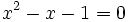 x^2-x-1=0\;