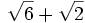 \sqrt{6}+ \sqrt{2}