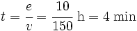 t=\cfrac{e}{v}=\cfrac{10}{150} \ \mbox{h} = 4 \; \mbox{min}