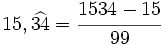 15,\widehat{34}=\cfrac{1534-15}{99}
