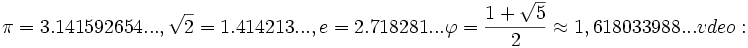 \pi=3.141592654..., \sqrt{2}=1.414213..., e=2.718281...\varphi = \frac{1 + \sqrt{5}}{2} \approx 1,618033988...vídeo: