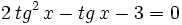 2 \, tg^2 \, x - tg \, x - 3=0