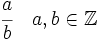 \cfrac {a}{b}\quad a,b \in \mathbb{Z}