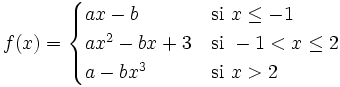 f(x) = \begin{cases} ax-b & \mbox{si }x \le -1 \\  ax^2-bx+3 & \mbox{si }-1<x \le 2 \\  a-bx^3 & \mbox{si }x > 2 \end{cases}