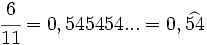 \cfrac{6}{11}=0,545454...=0,\widehat{54}