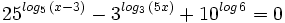 25^{log_5 \, (x-3)} - 3^{log_3 \, (5x)} + 10^{log \, 6}  = 0\;