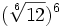 (\sqrt[6]{12})^6\;