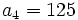 a_4=125 \;