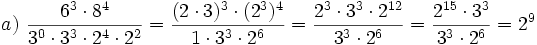 a)\ \frac{6^3 \cdot 8^4}{3^0 \cdot 3^3 \cdot 2^4 \cdot 2^2}= \frac{(2 \cdot 3)^3 \cdot (2^3)^4}{1 \cdot 3^3 \cdot 2^6}= \frac{2^3 \cdot 3^3 \cdot 2^{12}}{3^3 \cdot 2^6}= \frac{2^{15} \cdot 3^3}{3^3 \cdot 2^6}=2^9