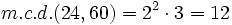 m.c.d.(24,60)= 2^2 \cdot 3=12