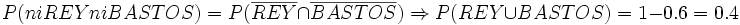 P( ni REY ni BASTOS )= P( \overline{REY} \cap \overline{BASTOS}) \Rightarrow P( REY \cup BASTOS) = 1 - 0.6 = 0.4