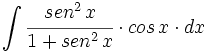 \int  \cfrac{sen^2 \, x}{1+ sen^2 \, x} \cdot cos \, x \cdot dx