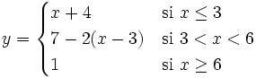 y = \begin{cases} x+4 & \mbox{si }x \le 3 \\ 7-2(x-3) & \mbox{si }3<x<6 \\ 1 & \mbox{si }x \ge 6 \end{cases}
