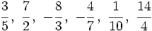 \cfrac {3}{5}\, , \ \cfrac {7}{2}\, , \ -\cfrac {8}{3}\, , \ -\cfrac {4}{7}\, , \ \cfrac {1}{10}\, , \ \cfrac {14}{4}