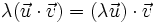 \lambda (\vec{u} \cdot \vec{v})=(\lambda \vec{u}) \cdot \vec{v}