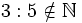 3:5 \notin \mathbb{N}