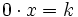 0 \cdot x=k\;